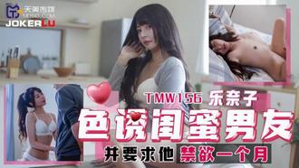  TMW156 乐奈子 色诱闺蜜男友 并要求他禁欲一个月 天美传媒