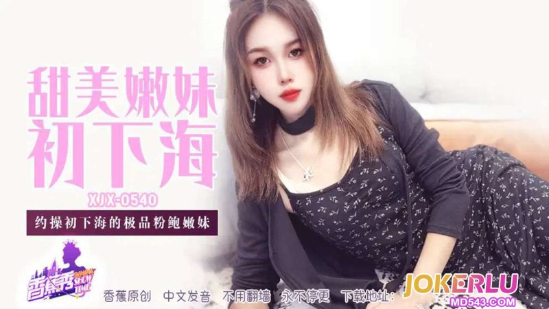  XJX-540 【香蕉秀】 约操初下海的极品粉鲍嫩妹 香蕉传媒